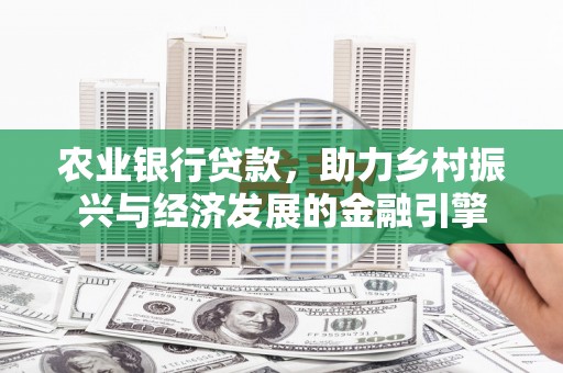 张店农业银行贷款，助力乡村振兴与经济发展的金融引擎
