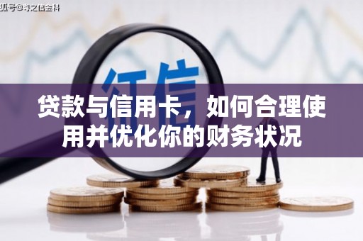 张店贷款与信用卡，如何合理使用并优化你的财务状况