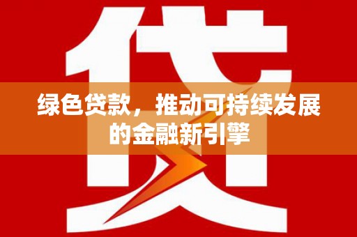 张店绿色贷款，推动可持续发展的金融新引擎