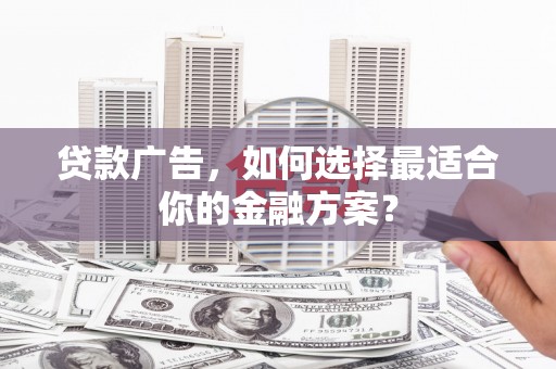 张店贷款广告，如何选择最适合你的金融方案？