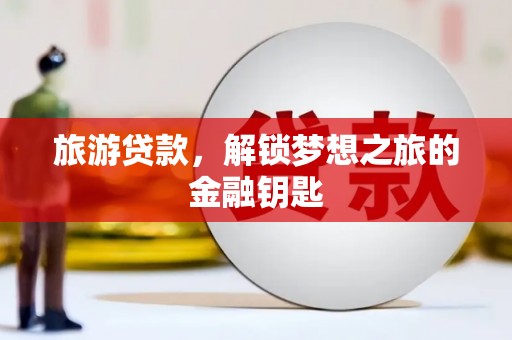 张店旅游贷款，解锁梦想之旅的金融钥匙