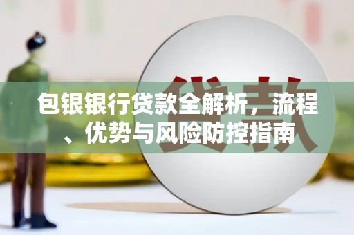 张店包银银行贷款全解析，流程、优势与风险防控指南