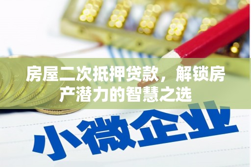 张店房屋二次抵押贷款，解锁房产潜力的智慧之选