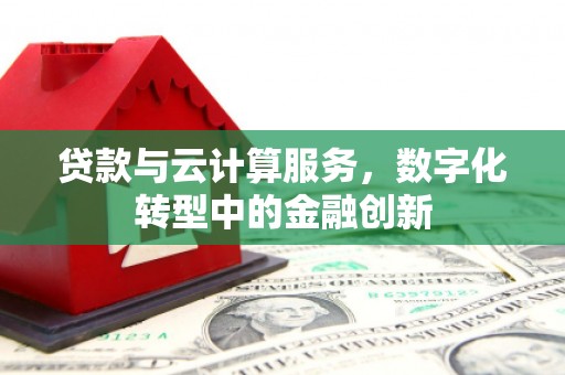 张店贷款与云计算服务，数字化转型中的金融创新
