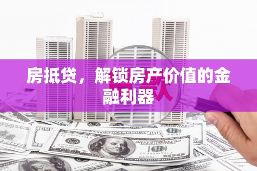张店房抵贷，解锁房产价值的金融利器