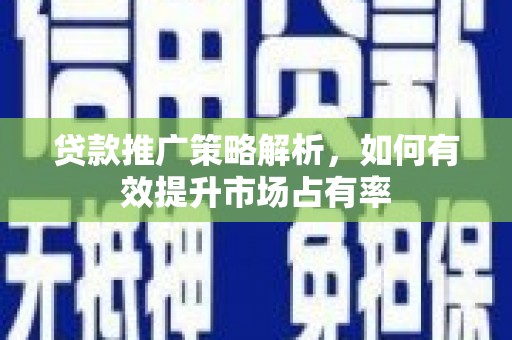 张店贷款推广策略解析，如何有效提升市场占有率