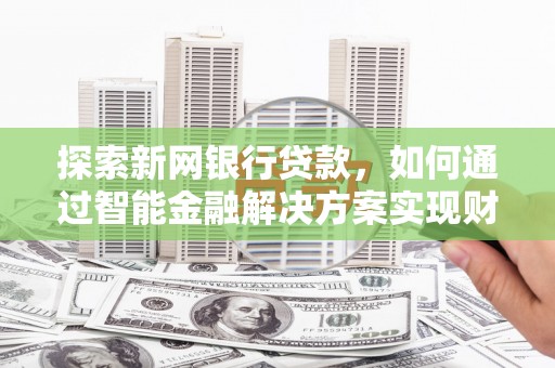 张店探索新网银行贷款，如何通过智能金融解决方案实现财富增长