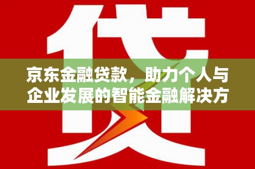 张店京东金融贷款，助力个人与企业发展的智能金融解决方案