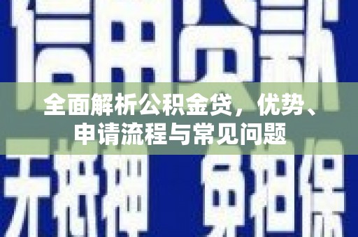 张店全面解析公积金贷，优势、申请流程与常见问题