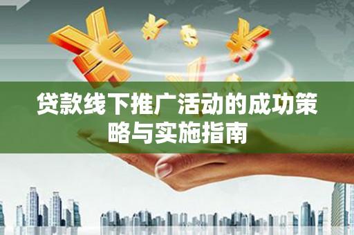 张店贷款线下推广活动的成功策略与实施指南