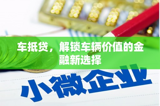 张店车抵贷，解锁车辆价值的金融新选择