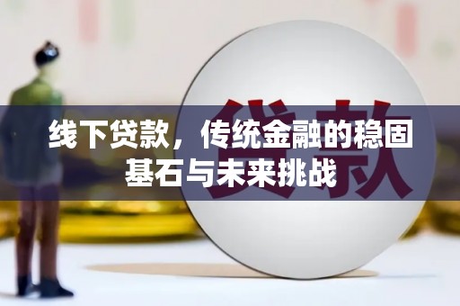 张店线下贷款，传统金融的稳固基石与未来挑战
