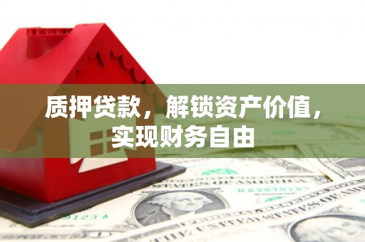 张店质押贷款，解锁资产价值，实现财务自由