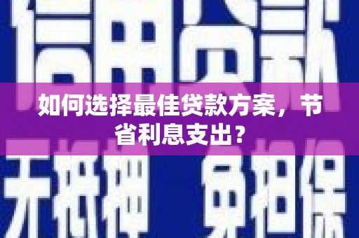 张店如何选择最佳贷款方案，节省利息支出？