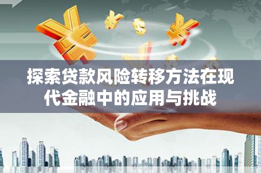 张店探索贷款风险转移方法在现代金融中的应用与挑战