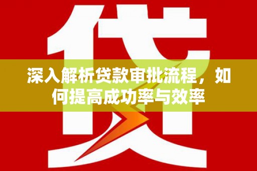 张店深入解析贷款审批流程，如何提高成功率与效率