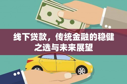 张店线下贷款，传统金融的稳健之选与未来展望