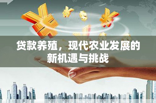张店贷款养殖，现代农业发展的新机遇与挑战