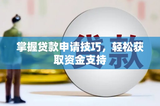 张店掌握贷款申请技巧，轻松获取资金支持