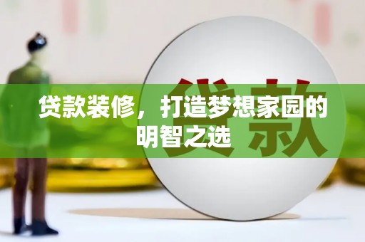 张店贷款装修，打造梦想家园的明智之选