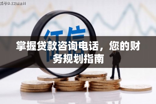 张店掌握贷款咨询电话，您的财务规划指南