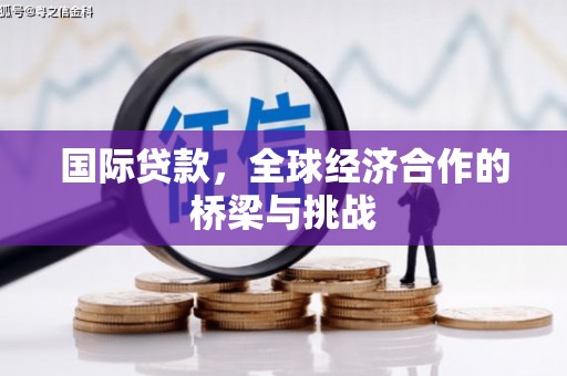 张店国际贷款，全球经济合作的桥梁与挑战
