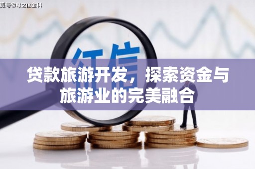 张店贷款旅游开发，探索资金与旅游业的完美融合