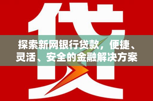 张店探索新网银行贷款，便捷、灵活、安全的金融解决方案