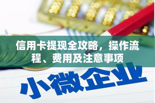 张店信用卡提现全攻略，操作流程、费用及注意事项