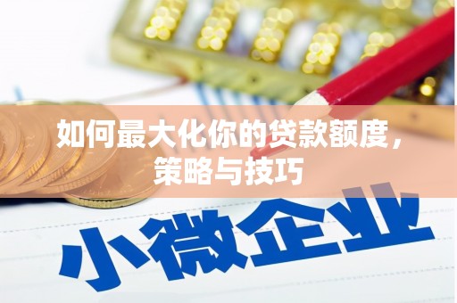 张店如何最大化你的贷款额度，策略与技巧