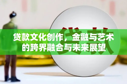 张店贷款文化创作，金融与艺术的跨界融合与未来展望