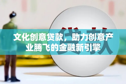 张店文化创意贷款，助力创意产业腾飞的金融新引擎