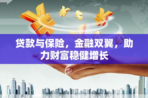 张店贷款与保险，金融双翼，助力财富稳健增长