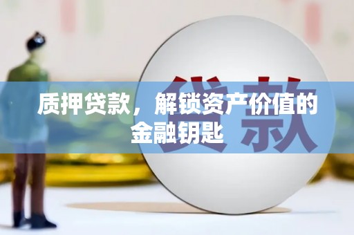 张店质押贷款，解锁资产价值的金融钥匙