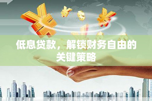 张店低息贷款，解锁财务自由的关键策略