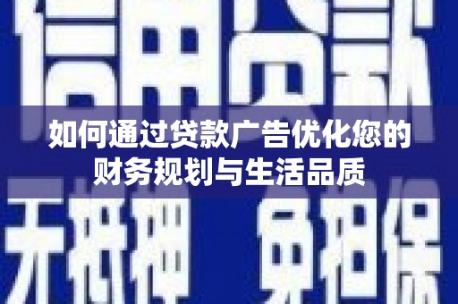 张店如何通过贷款广告优化您的财务规划与生活品质