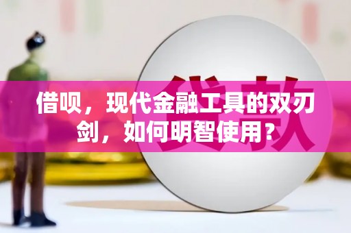 张店借呗，现代金融工具的双刃剑，如何明智使用？