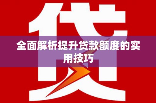 张店全面解析提升贷款额度的实用技巧
