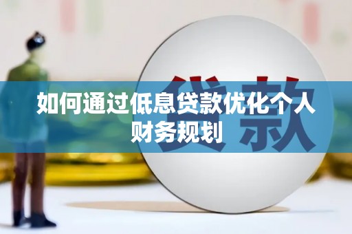 张店如何通过低息贷款优化个人财务规划