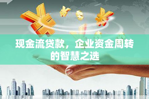 张店现金流贷款，企业资金周转的智慧之选