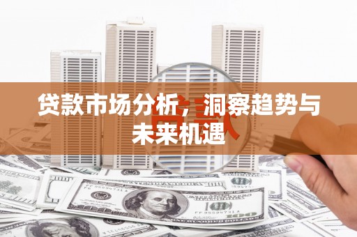 张店贷款市场分析，洞察趋势与未来机遇