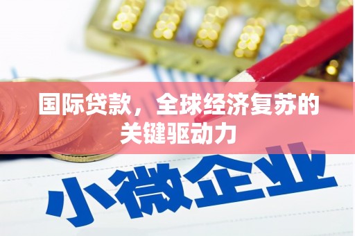 张店国际贷款，全球经济复苏的关键驱动力