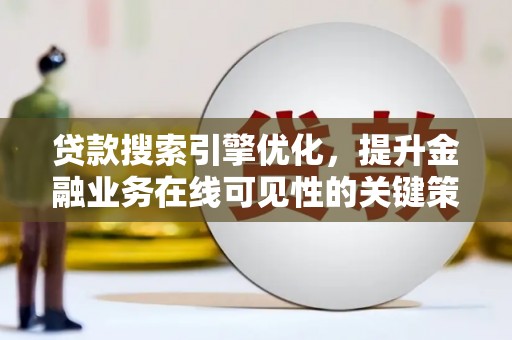 张店贷款搜索引擎优化，提升金融业务在线可见性的关键策略