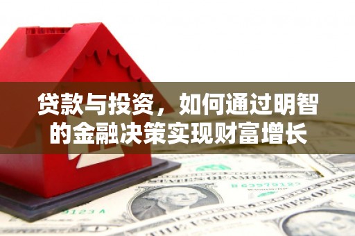 张店贷款与投资，如何通过明智的金融决策实现财富增长