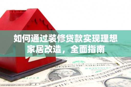张店如何通过装修贷款实现理想家居改造，全面指南