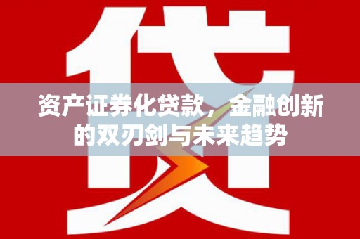 张店资产证券化贷款，金融创新的双刃剑与未来趋势