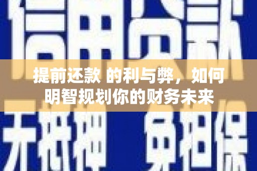张店提前还款 的利与弊，如何明智规划你的财务未来