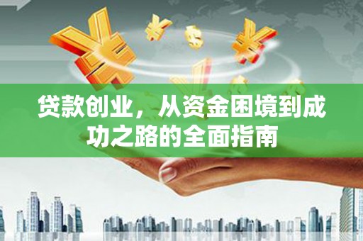 张店贷款创业，从资金困境到成功之路的全面指南