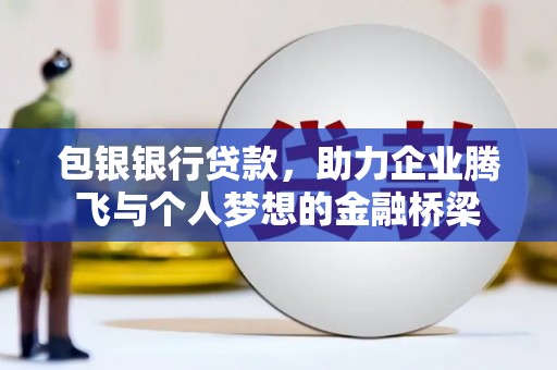 张店包银银行贷款，助力企业腾飞与个人梦想的金融桥梁