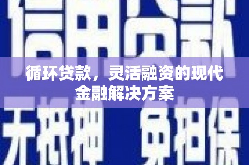 张店循环贷款，灵活融资的现代金融解决方案